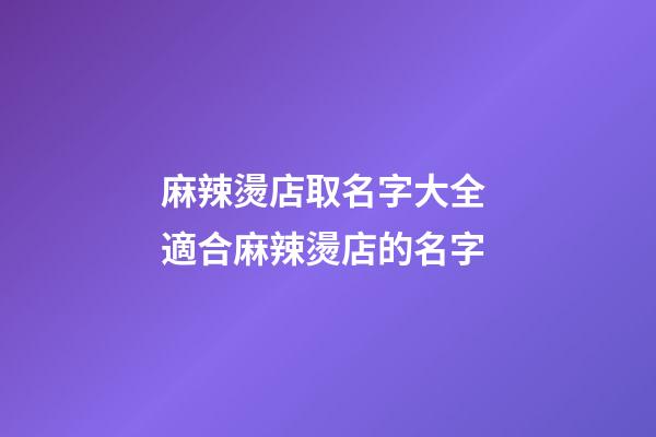 麻辣燙店取名字大全 適合麻辣燙店的名字